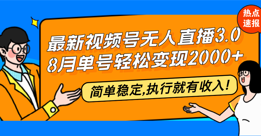 最新视频号无人直播3.0, 8月单号变现20000+，简单稳定,执行就有收入!-简创项目网