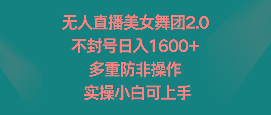 无人直播美女舞团2.0，不封号日入1600+，多重防非操作， 实操小白可上手-简创项目网