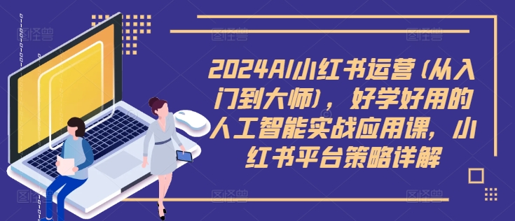 2024AI小红书运营(从入门到大师)，好学好用的人工智能实战应用课，小红书平台策略详解-简创项目网