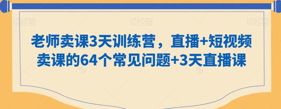 老师卖课3天训练营，直播+短视频卖课的64个常见问题+3天直播课-简创项目网