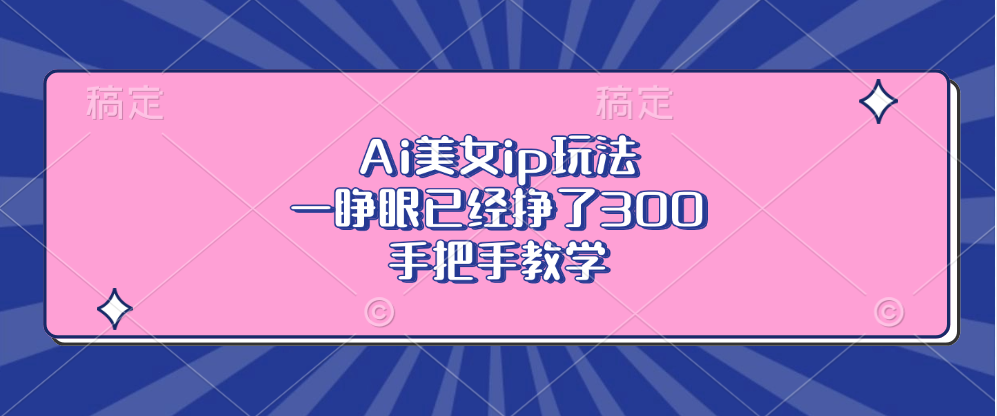 Ai美女ip玩法，一睁眼已经挣了300，手把手教学-简创项目网