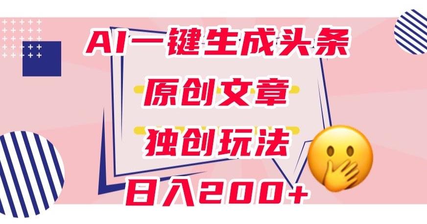 利用AI一键生成头条原创文章，0粉丝即可变现，稳定日入200+【揭秘】-简创项目网