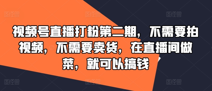 视频号直播打粉第二期，不需要拍视频，不需要卖货，在直播间做菜，就可以搞钱-简创项目网