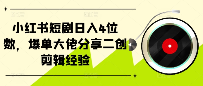 小红书短剧日入4位数，爆单大佬分享二创剪辑经验-简创项目网