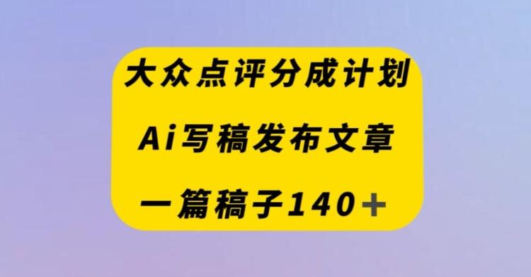 大众点评创作者分成计划，AI写稿发布文章，一篇文章收益140＋-简创项目网