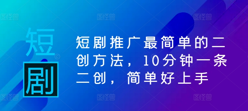短剧推广最简单的二创方法，10分钟一条二创，简单好上手-简创项目网
