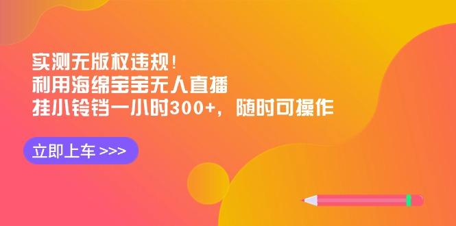 实测无版权违规！利用海绵宝宝无人直播，挂小铃铛一小时300+，随时可操作-简创项目网