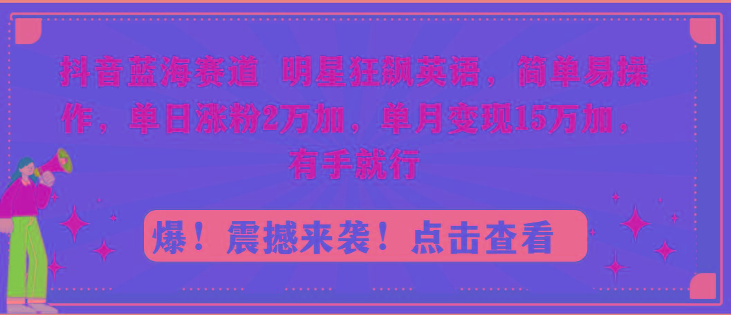 抖音蓝海赛道，明星狂飙英语，简单易操作，单日涨粉2万加，单月变现15万…-简创项目网