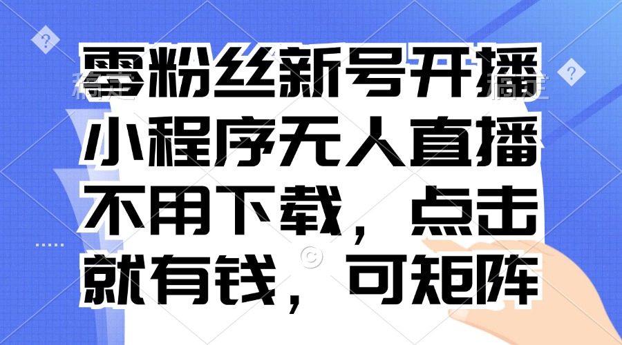 零粉丝新号开播 小程序无人直播，不用下载点击就有钱可矩阵-简创项目网