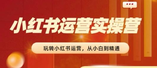 2024小红书运营实操营，​从入门到精通，完成从0~1~100-简创项目网