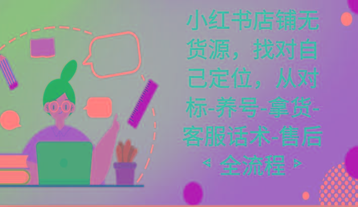 小红书店铺无货源课程，找对自己定位，从对标-养号-拿货-客服话术-售后全流程-简创项目网