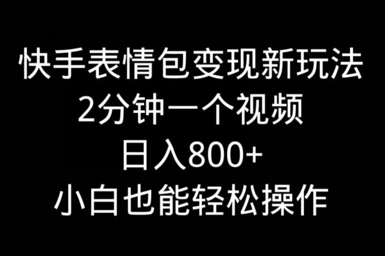 快手表情包变现新玩法，2分钟一个视频，日入800+，小白也能做-简创项目网