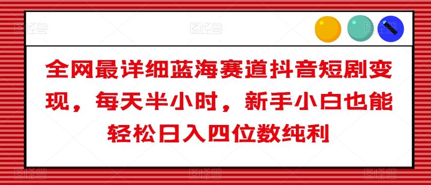 全网最详细蓝海赛道抖音短剧变现，每天半小时，新手小白也能轻松日入四位数纯利【揭秘】-简创项目网