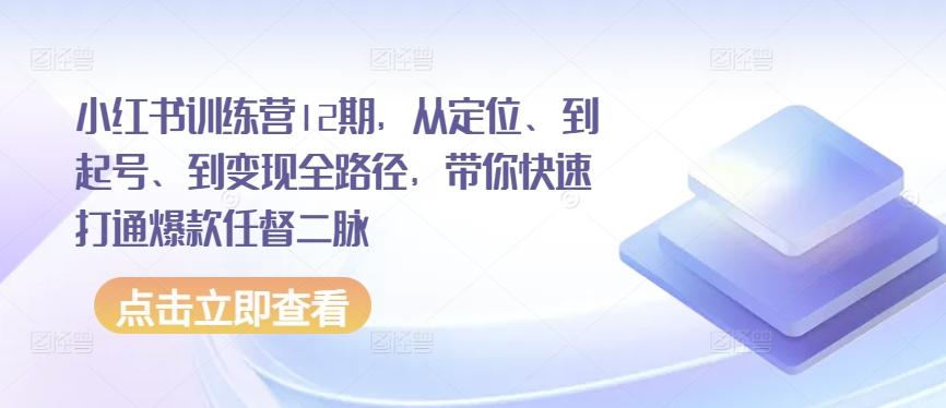 小红书训练营12期，从定位、到起号、到变现全路径，带你快速打通爆款任督二脉-简创项目网