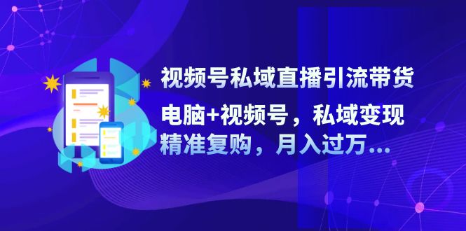 视频号私域直播引流带货：电脑+视频号，私域变现，精准复购，月入过万…-简创项目网