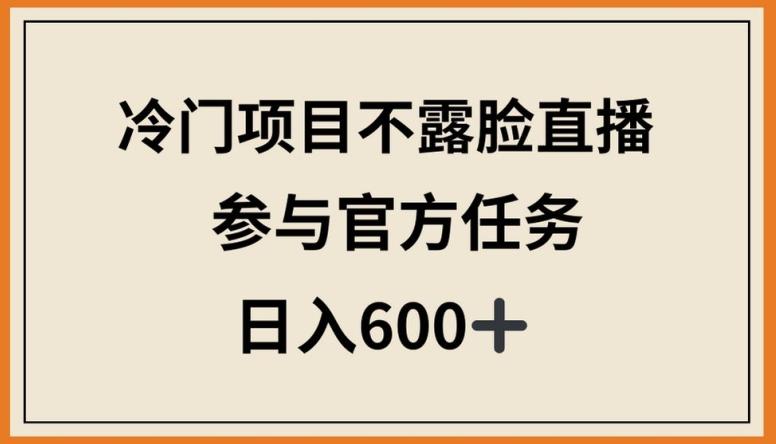 冷门项目不露脸直播，参与官方任务，日入600+【揭秘】-简创项目网