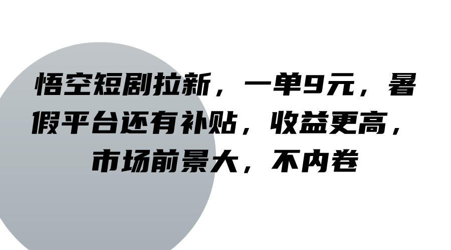 悟空短剧拉新，一单9元，暑假平台还有补贴，收益更高，市场前景大，不内卷-简创项目网