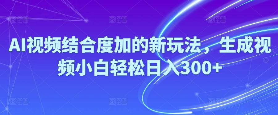 Ai视频结合度加的新玩法,生成视频小白轻松日入300+-简创项目网