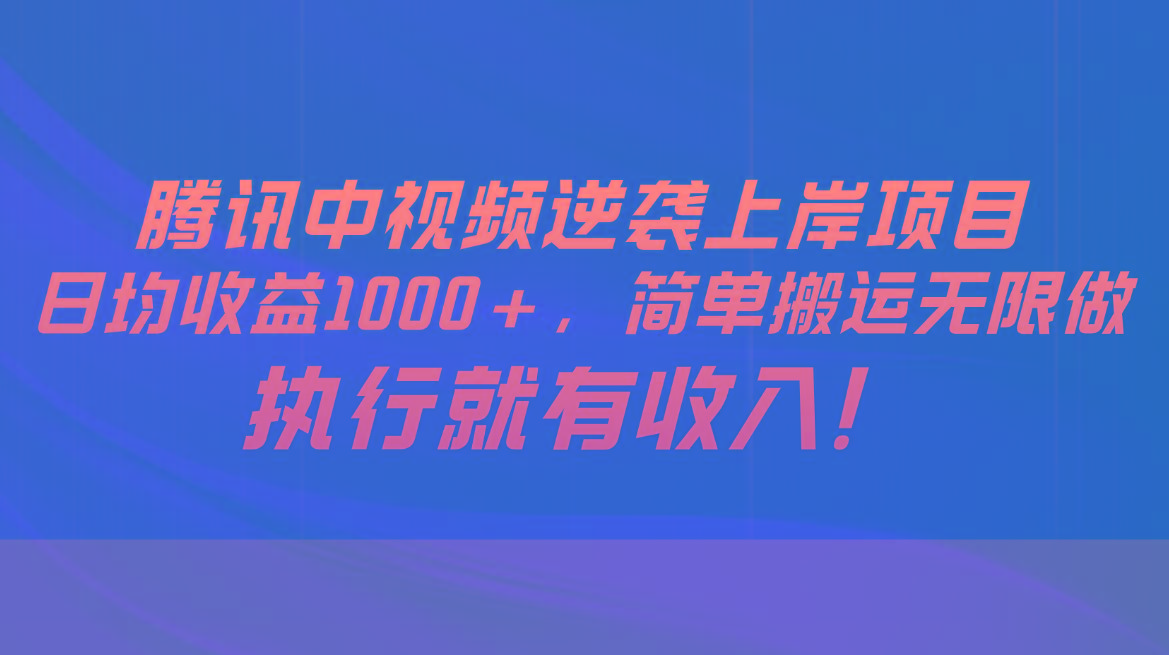 腾讯中视频项目，日均收益1000+，简单搬运无限做，执行就有收入-简创项目网