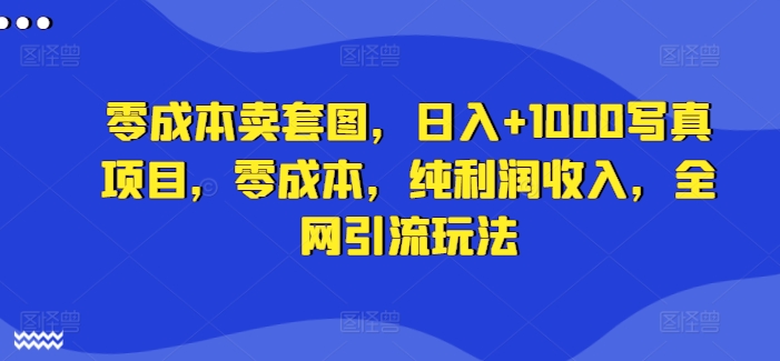 零成本卖套图，日入+1000写真项目，零成本，纯利润收入，全网引流玩法-简创项目网
