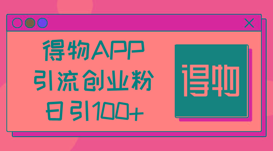 得物APP引流创业粉，日引100+-简创项目网