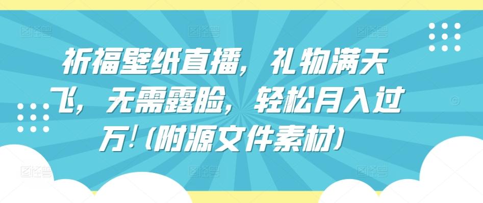 祈福壁纸直播，礼物满天飞，无需露脸，轻松月入过万!(附源文件素材)【揭秘】-简创项目网