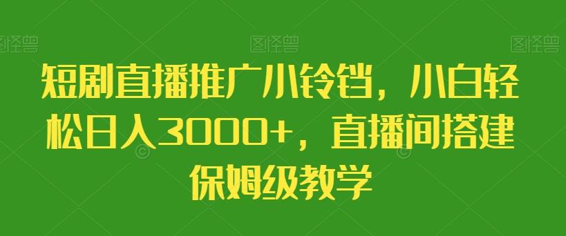 短剧直播推广小铃铛，小白轻松日入3000+，直播间搭建保姆级教学-简创项目网