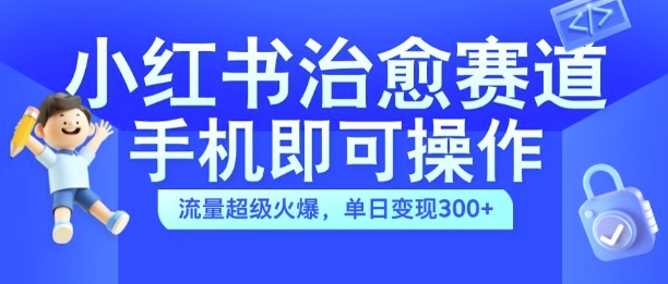 小红书治愈视频赛道，手机即可操作，流量超级火爆，单日变现300+【揭秘】-简创项目网