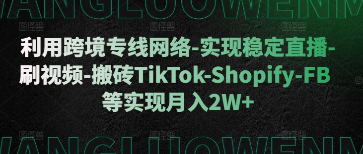 利用跨境专线网络-实现稳定直播-刷视频-搬砖TikTok-Shopify-FB等实现月入2W+【揭秘】-简创项目网