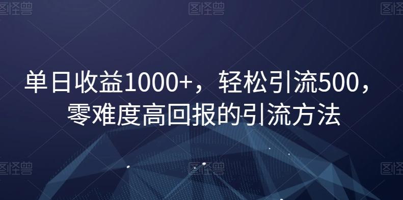 单日收益1000+，轻松引流500，零难度高回报的引流方法【揭秘】-简创项目网