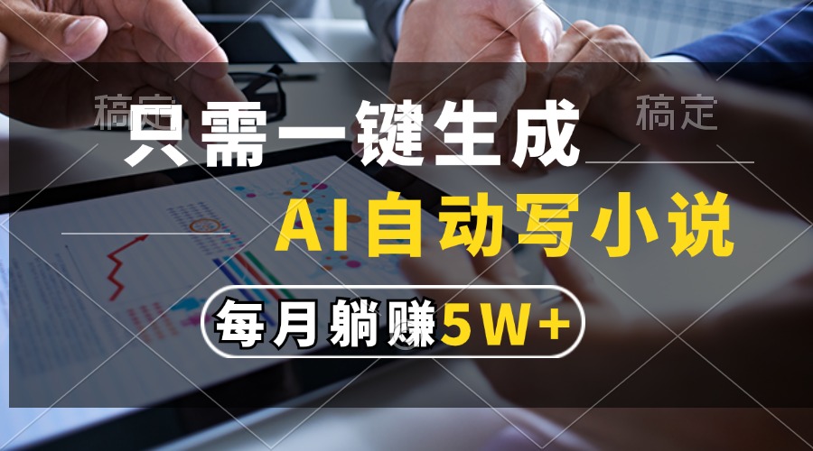 只需一键生成，AI自动写小说，每月躺赚5w+-简创项目网
