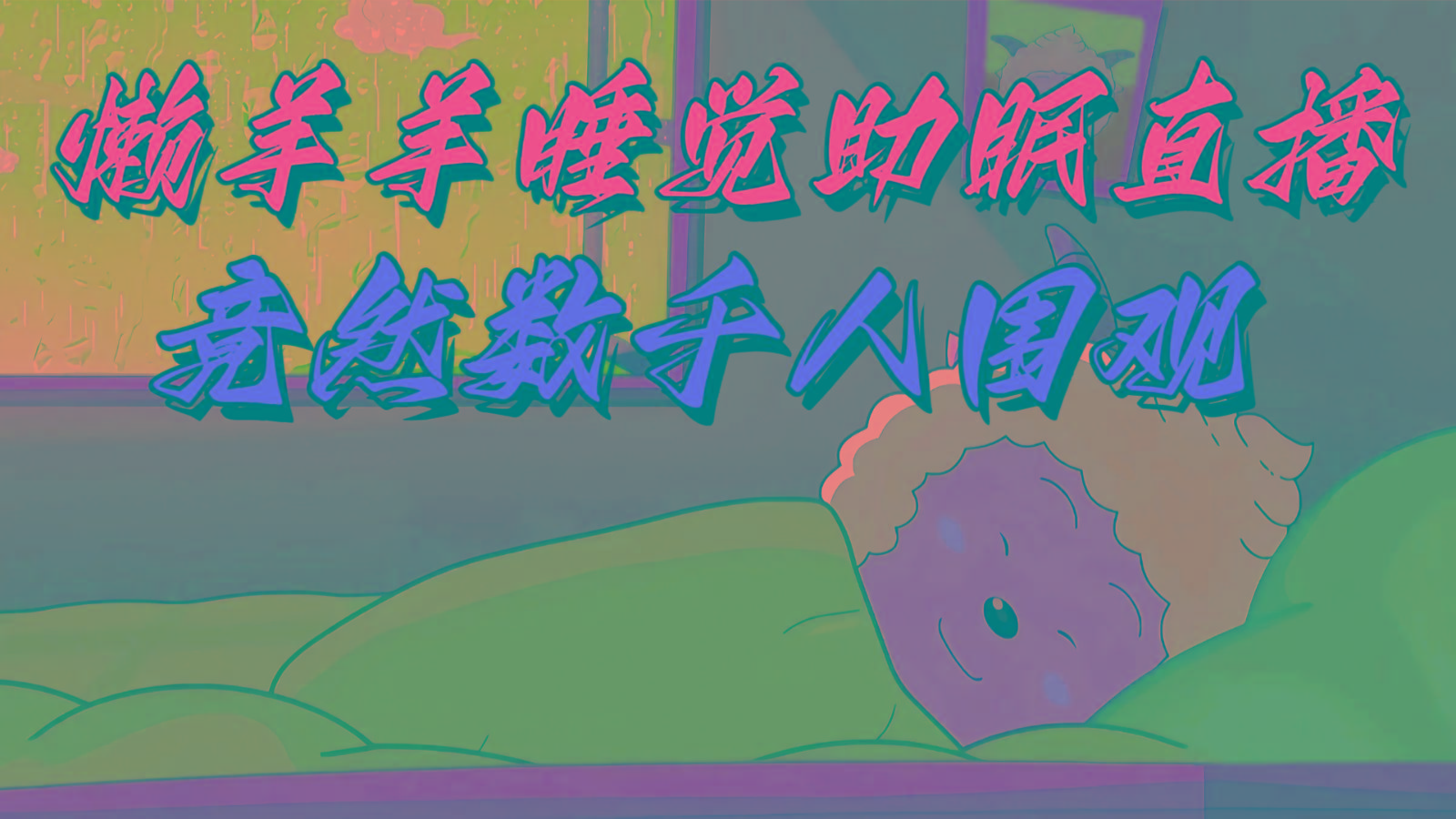 懒羊羊大王睡觉助眠无人直播，竟然有上千人围观，目前没人在卷-简创项目网