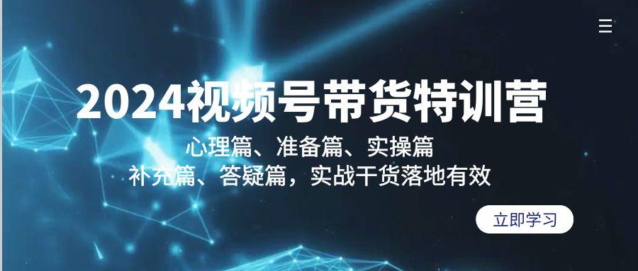 2024视频号带货特训营：心理篇、准备篇、实操篇、补充篇、答疑篇，实战…-简创项目网
