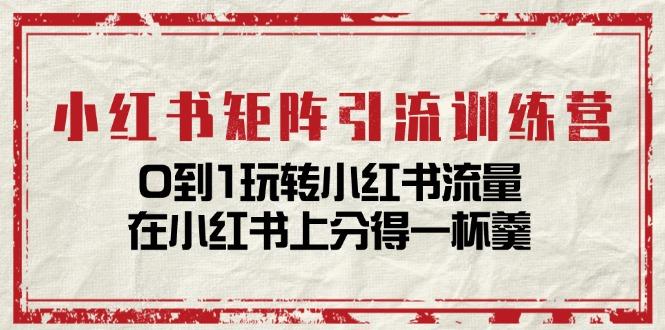 小红书矩阵引流训练营：0到1玩转小红书流量，在小红书上分得一杯羹-14节课-简创项目网