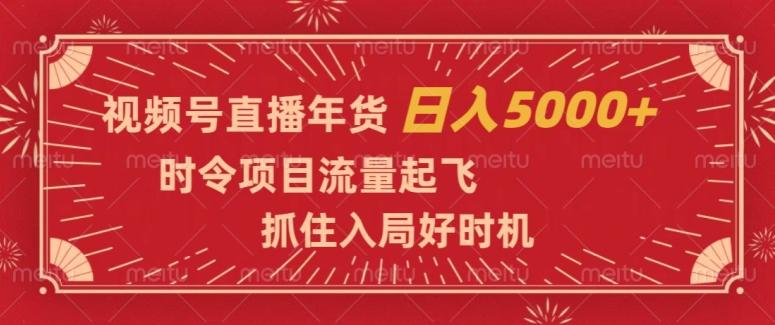 视频号直播年货，时令项目流量起飞，抓住入局好时机，日入5000+【揭秘】-简创项目网