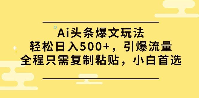 (9853期)Ai头条爆文玩法，轻松日入500+，引爆流量全程只需复制粘贴，小白首选-简创项目网