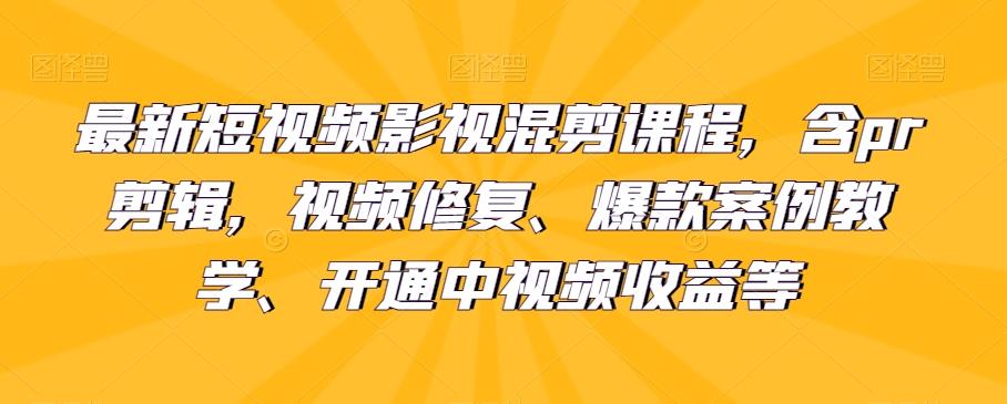最新短视频影视混剪课程，含pr剪辑，视频修复、爆款案例教学、开通中视频收益等-简创项目网