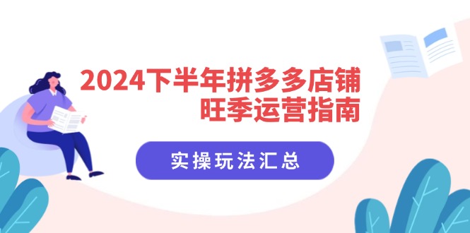 2024下半年拼多多店铺旺季运营指南：实操玩法汇总(8节课-简创项目网