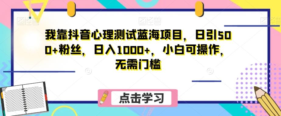 我靠抖音心理测试蓝海项目，日引500+粉丝，日入1000+，小白可操作，无需门槛（附3G素材）-简创项目网
