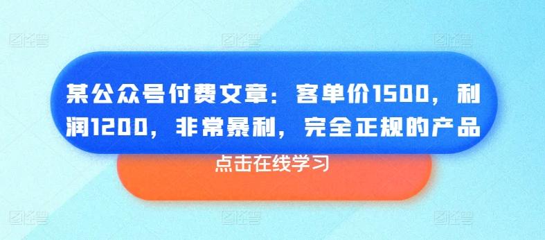 某公众号付费文章：客单价1500，利润1200，非常暴利，完全正规的产品-简创项目网