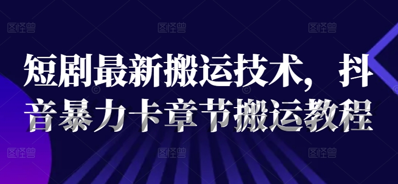 短剧最新搬运技术，抖音暴力卡章节搬运教程-简创项目网