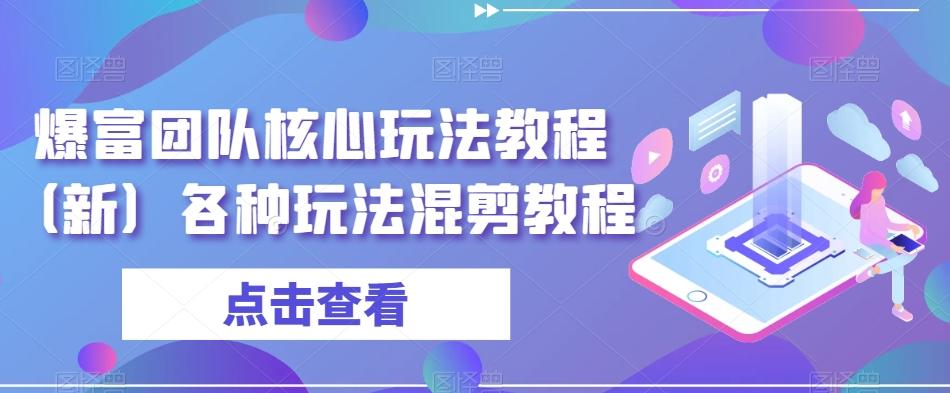 爆富团队核心玩法教程（新）各种玩法混剪教程-简创项目网
