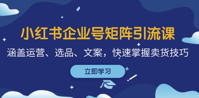 小红书企业号矩阵引流课，涵盖运营、选品、文案，快速掌握卖货技巧-简创项目网