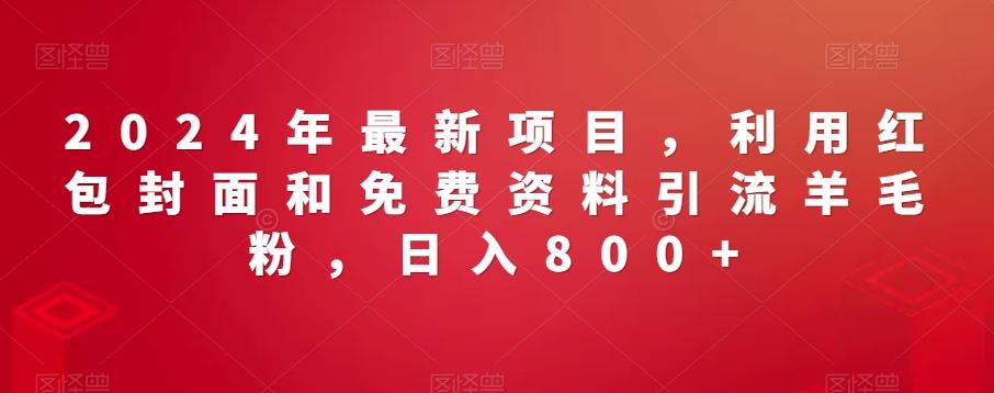 2024年最新项目，利用红包封面和免费资料引流羊毛粉，日入800+-简创项目网