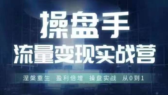 操盘手流量实战变现营6月28-30号线下课，涅槃重生 盈利倍增 操盘实战 从0到1-简创项目网
