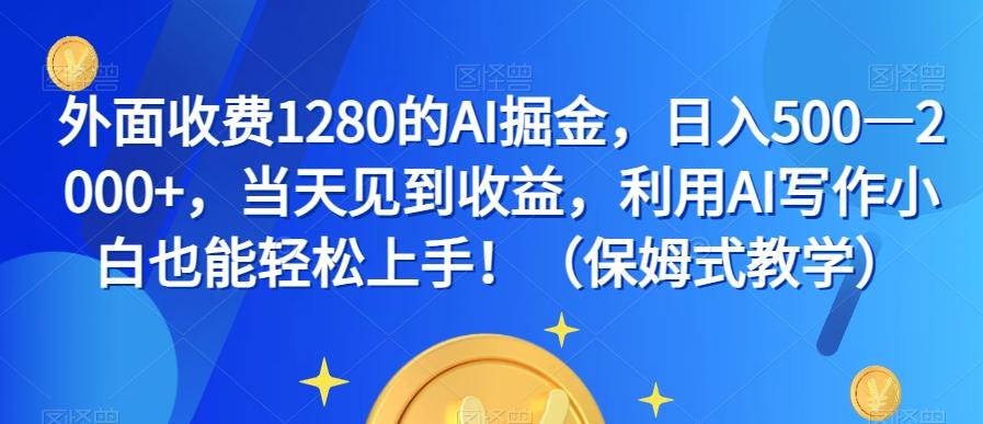 外面收费1280的AI掘金，日入500—2000+，当天见到收益，利用AI写作小白也能轻松上手！（保姆式教学）-简创项目网