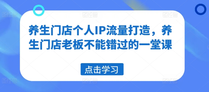 养生门店个人IP流量打造，养生门店老板不能错过的一堂课-简创项目网