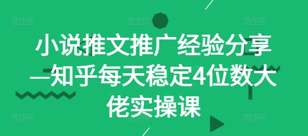 小说推文推广经验分享—知乎每天稳定4位数大佬实操课-简创项目网