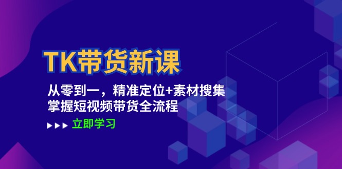 TK带货新课：从零到一，精准定位+素材搜集 掌握短视频带货全流程-简创项目网