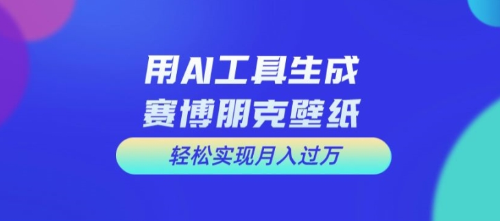 用AI工具设计赛博朋克壁纸，轻松实现月入万+【揭秘】-简创项目网